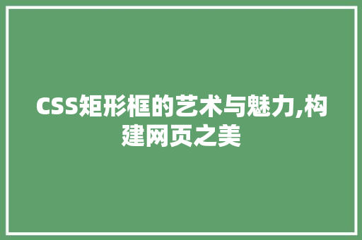 CSS矩形框的艺术与魅力,构建网页之美 人工智能