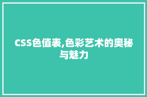 CSS色值表,色彩艺术的奥秘与魅力 人工智能