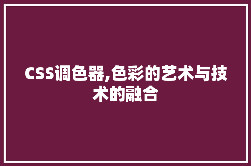 CSS调色器,色彩的艺术与技术的融合 人工智能