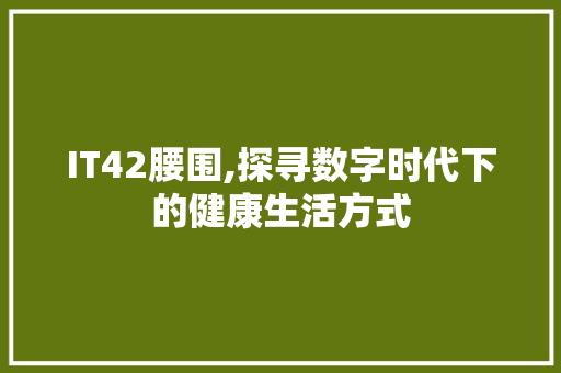 IT42腰围,探寻数字时代下的健康生活方式