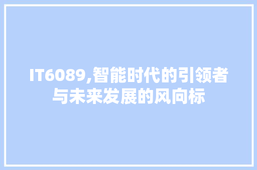 IT6089,智能时代的引领者与未来发展的风向标
