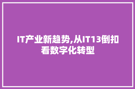 IT产业新趋势,从IT13倒扣看数字化转型 AI场景