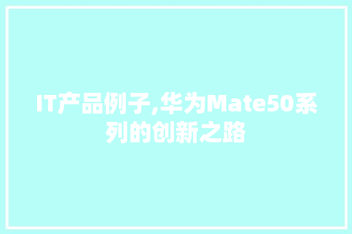 IT产品例子,华为Mate50系列的创新之路 人工智能