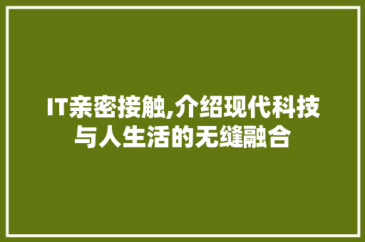 IT亲密接触,介绍现代科技与人生活的无缝融合 AI场景
