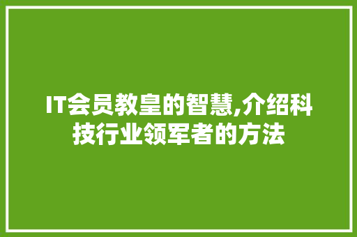 IT会员教皇的智慧,介绍科技行业领军者的方法