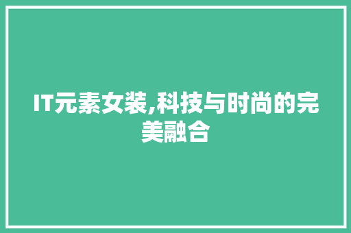 IT元素女装,科技与时尚的完美融合 人工智能