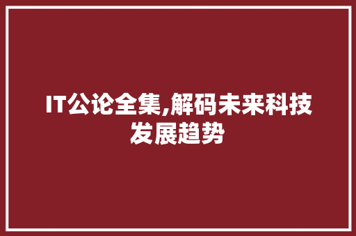 IT公论全集,解码未来科技发展趋势 智能科技