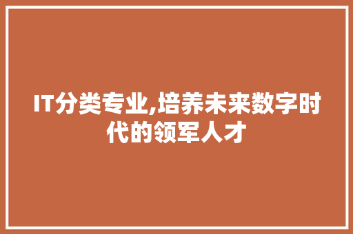 IT分类专业,培养未来数字时代的领军人才