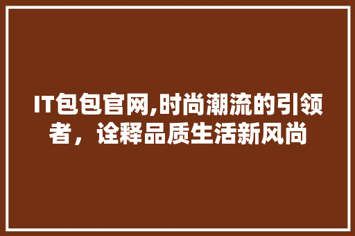 IT包包官网,时尚潮流的引领者，诠释品质生活新风尚