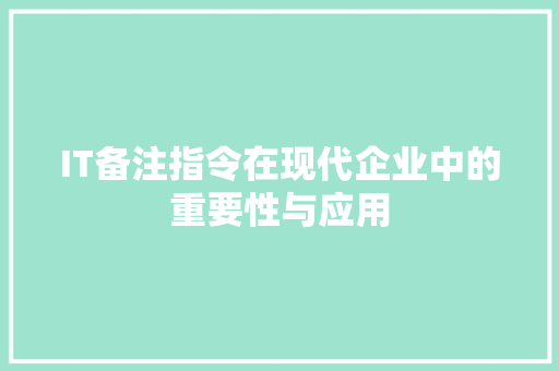 IT备注指令在现代企业中的重要性与应用 智能科技