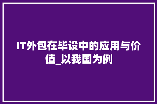 IT外包在毕设中的应用与价值_以我国为例 软件技术