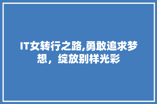 IT女转行之路,勇敢追求梦想，绽放别样光彩 智能科技