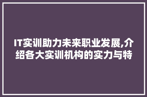 IT实训助力未来职业发展,介绍各大实训机构的实力与特色 AI场景