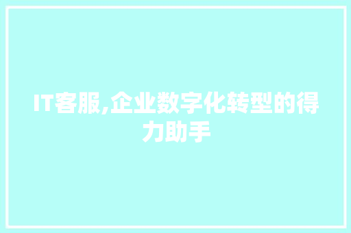 IT客服,企业数字化转型的得力助手 智能科技