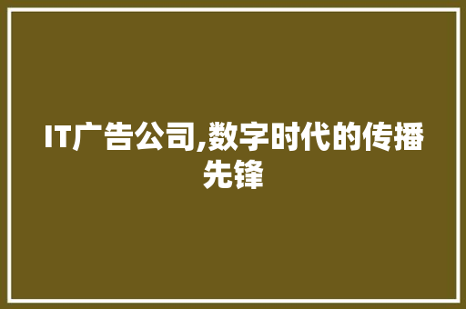 IT广告公司,数字时代的传播先锋 智能科技
