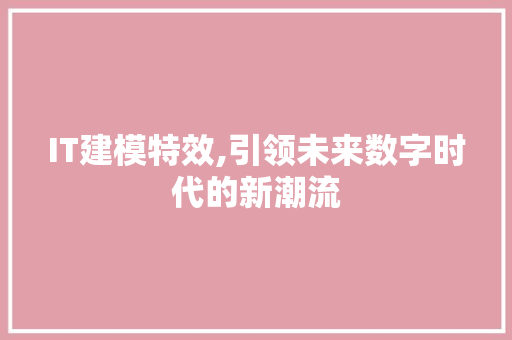 IT建模特效,引领未来数字时代的新潮流 AI场景