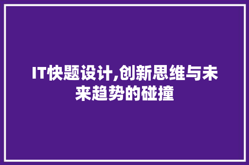 IT快题设计,创新思维与未来趋势的碰撞 AI场景
