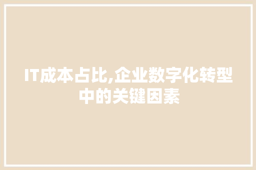 IT成本占比,企业数字化转型中的关键因素