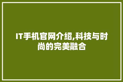 IT手机官网介绍,科技与时尚的完美融合