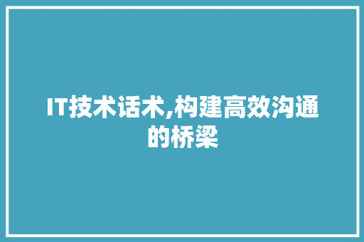 IT技术话术,构建高效沟通的桥梁