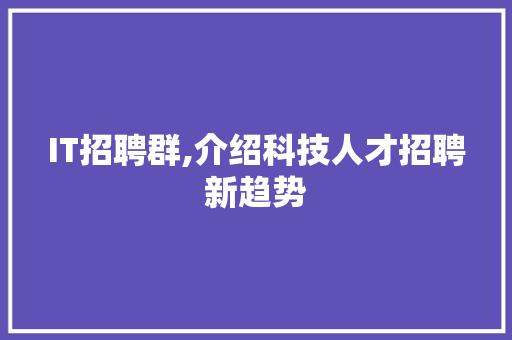 IT招聘群,介绍科技人才招聘新趋势 AI场景