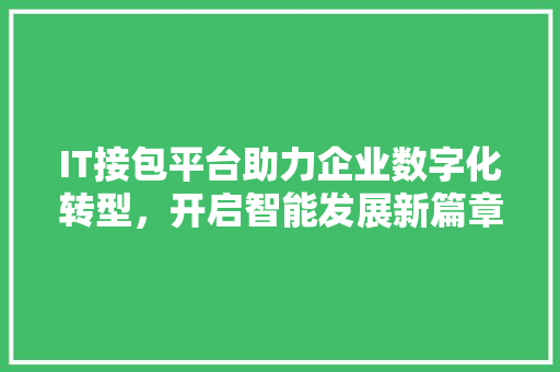 IT接包平台助力企业数字化转型，开启智能发展新篇章 人工智能