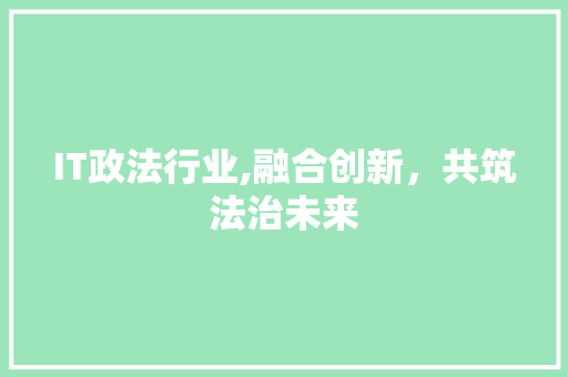 IT政法行业,融合创新，共筑法治未来 人工智能