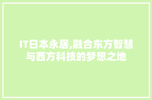 IT日本永居,融合东方智慧与西方科技的梦想之地 软件技术