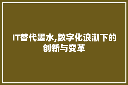 IT替代墨水,数字化浪潮下的创新与变革
