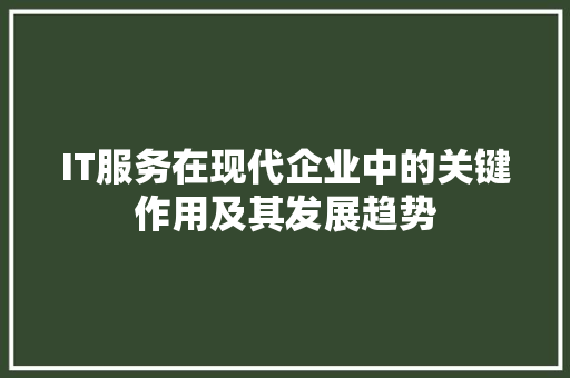IT服务在现代企业中的关键作用及其发展趋势