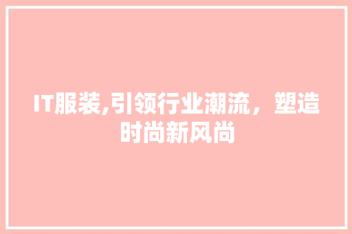IT服装,引领行业潮流，塑造时尚新风尚 人工智能