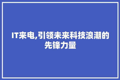 IT来电,引领未来科技浪潮的先锋力量