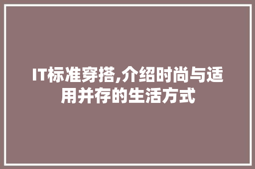 IT标准穿搭,介绍时尚与适用并存的生活方式 软件技术