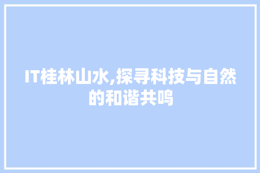 IT桂林山水,探寻科技与自然的和谐共鸣 人工智能