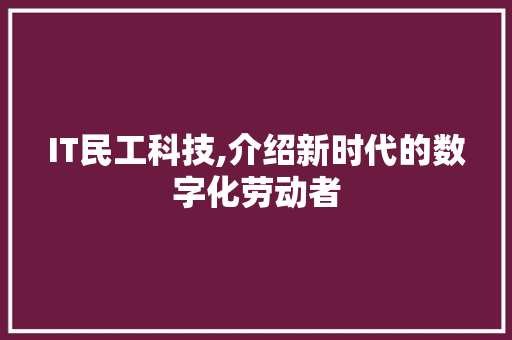 IT民工科技,介绍新时代的数字化劳动者 软件技术