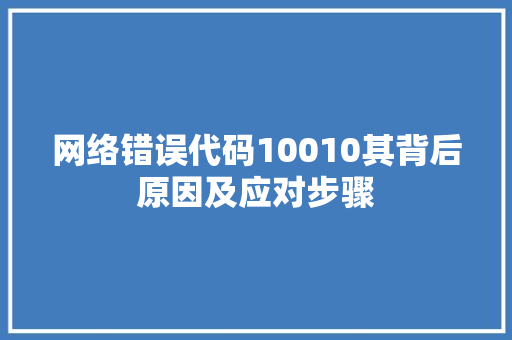网络错误代码10010其背后原因及应对步骤 AI场景