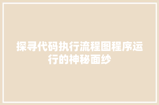 探寻代码执行流程图程序运行的神秘面纱 AI场景