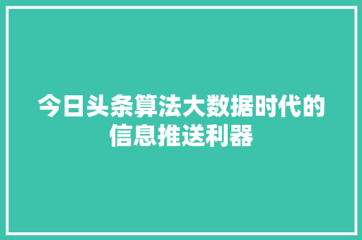 今日头条算法大数据时代的信息推送利器 软件技术