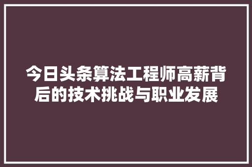 今日头条算法工程师高薪背后的技术挑战与职业发展 AI场景