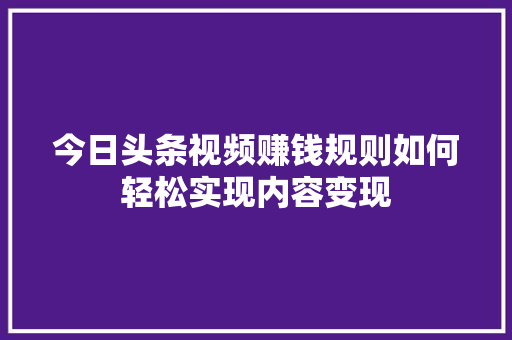 今日头条视频赚钱规则如何轻松实现内容变现 人工智能