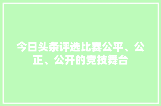 今日头条评选比赛公平、公正、公开的竞技舞台 AI场景
