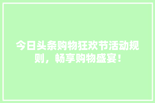 今日头条购物狂欢节活动规则，畅享购物盛宴！ AI场景