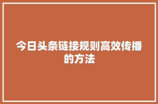今日头条链接规则高效传播的方法 智能科技