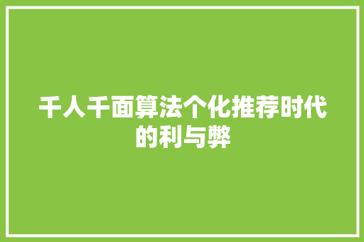 千人千面算法个化推荐时代的利与弊 智能科技