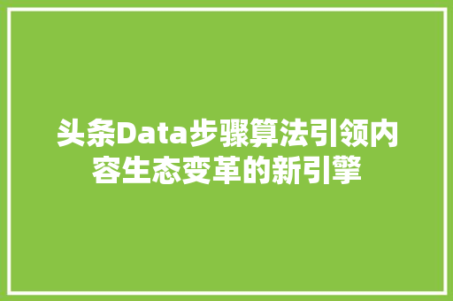 头条Data步骤算法引领内容生态变革的新引擎