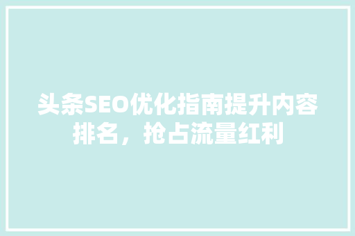 头条SEO优化指南提升内容排名，抢占流量红利 软件技术
