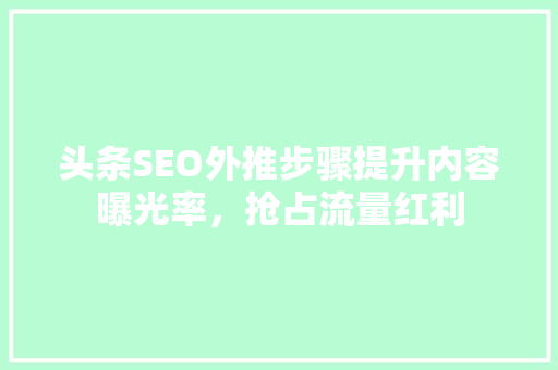 头条SEO外推步骤提升内容曝光率，抢占流量红利 软件技术