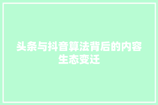 头条与抖音算法背后的内容生态变迁 人工智能