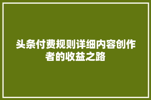 头条付费规则详细内容创作者的收益之路 智能科技