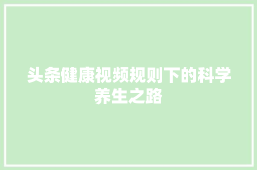 头条健康视频规则下的科学养生之路 人工智能